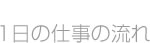1日の仕事の流れ